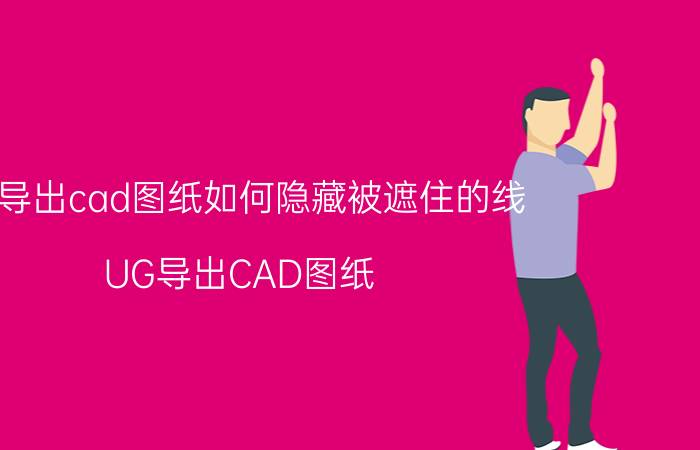 ug导出cad图纸如何隐藏被遮住的线 UG导出CAD图纸